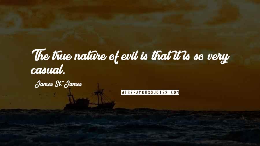 James St. James quotes: The true nature of evil is that it is so very casual.