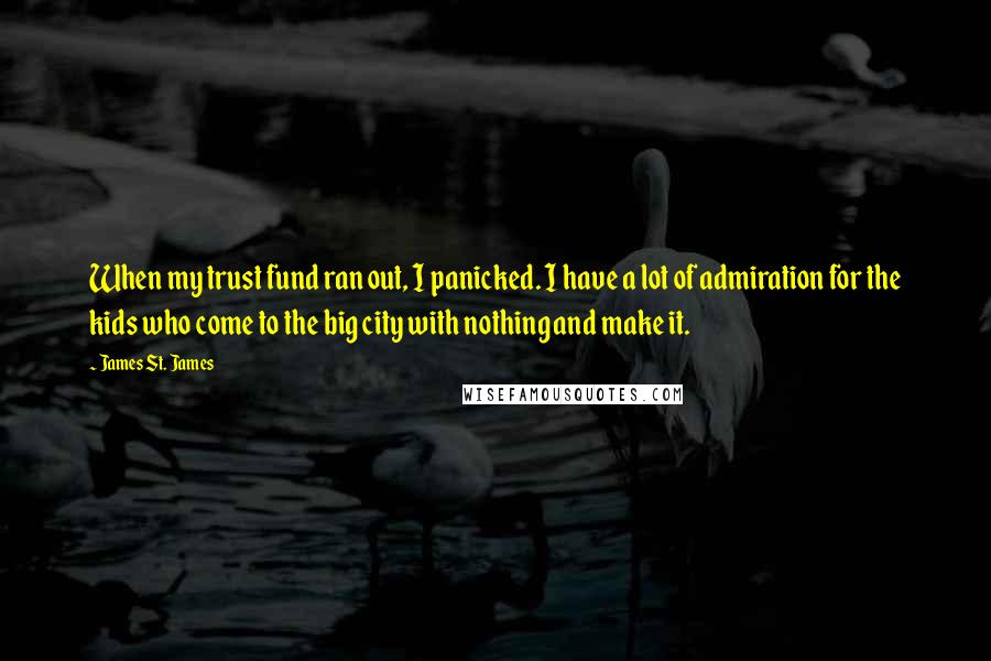 James St. James quotes: When my trust fund ran out, I panicked. I have a lot of admiration for the kids who come to the big city with nothing and make it.