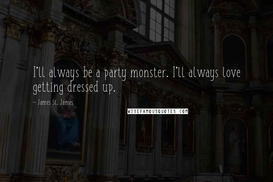 James St. James quotes: I'll always be a party monster. I'll always love getting dressed up.