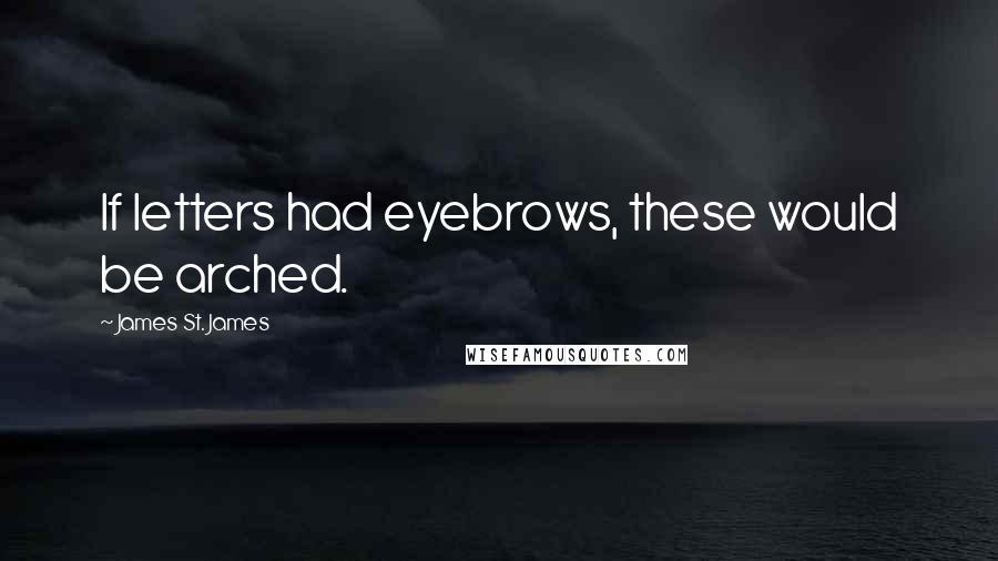 James St. James quotes: If letters had eyebrows, these would be arched.