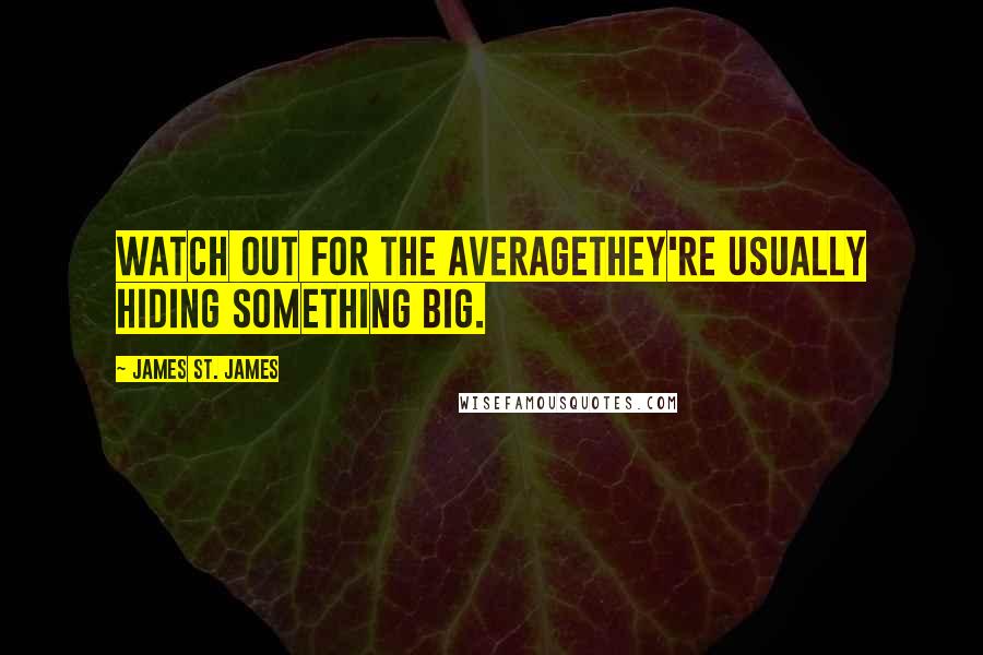 James St. James quotes: Watch out for the averagethey're usually hiding something big.