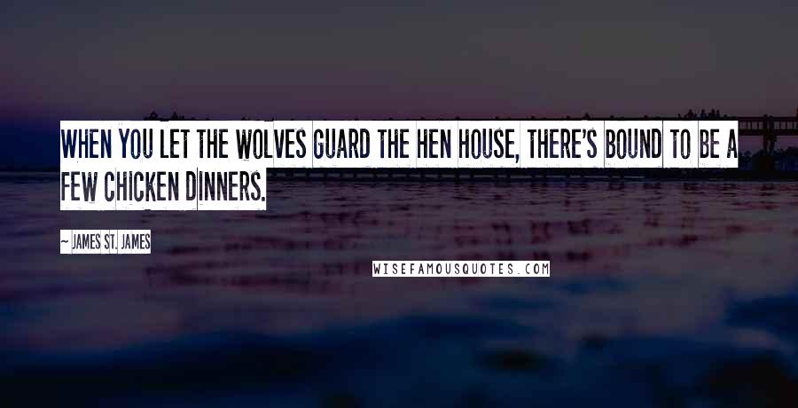 James St. James quotes: When you let the wolves guard the hen house, there's bound to be a few chicken dinners.