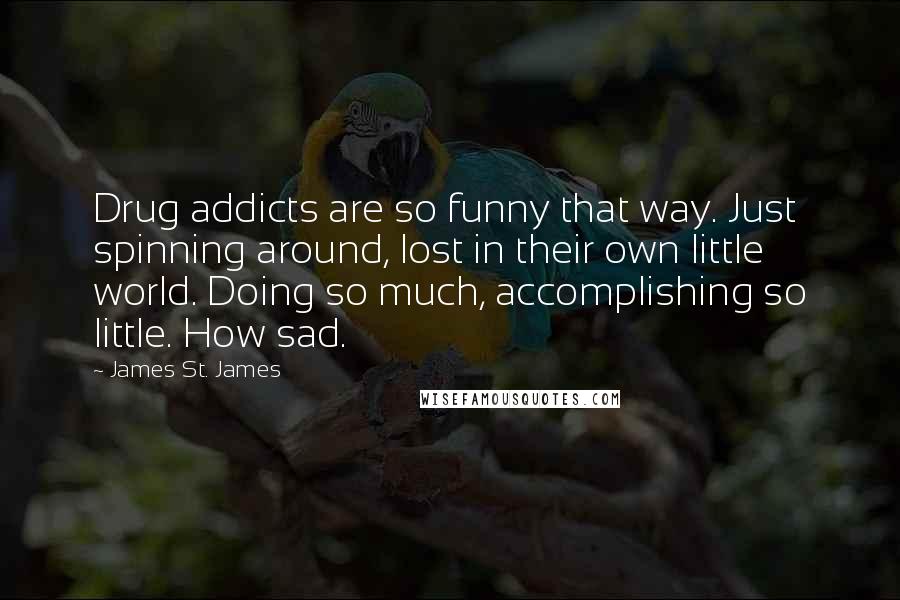 James St. James quotes: Drug addicts are so funny that way. Just spinning around, lost in their own little world. Doing so much, accomplishing so little. How sad.