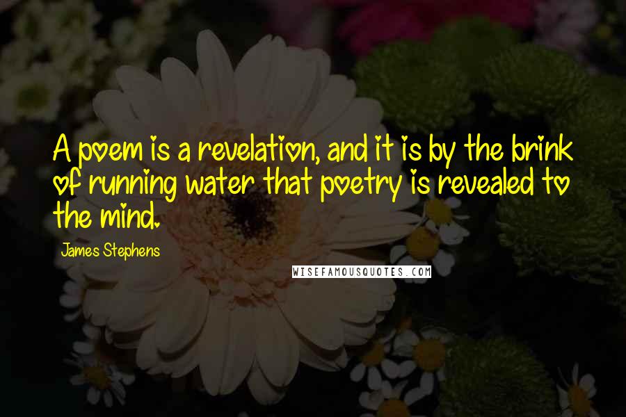 James Stephens quotes: A poem is a revelation, and it is by the brink of running water that poetry is revealed to the mind.