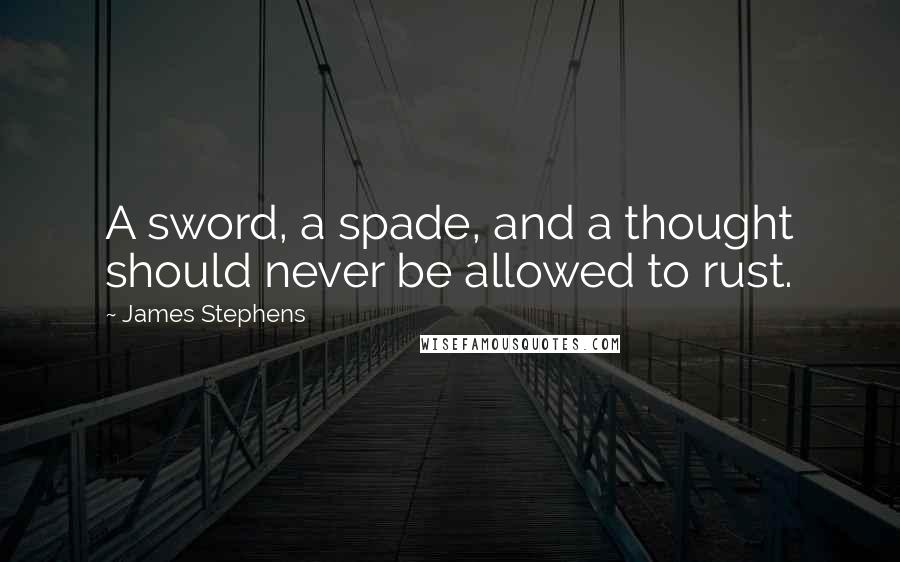 James Stephens quotes: A sword, a spade, and a thought should never be allowed to rust.