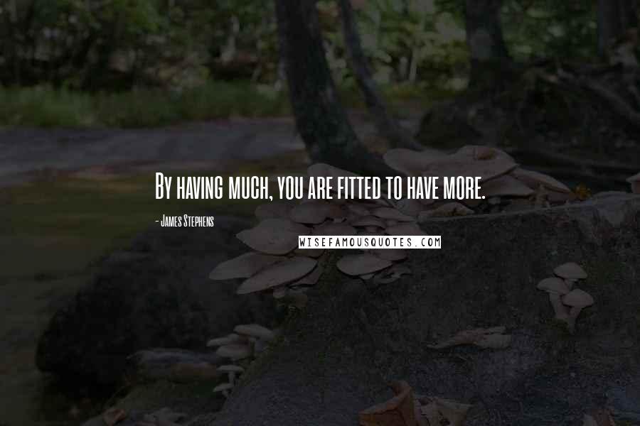 James Stephens quotes: By having much, you are fitted to have more.