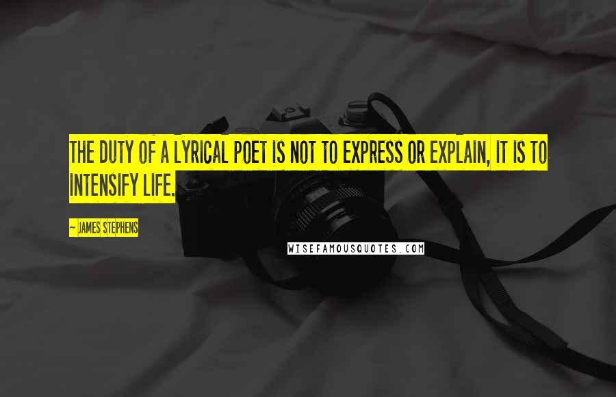 James Stephens quotes: The duty of a lyrical poet is not to express or explain, it is to intensify life.