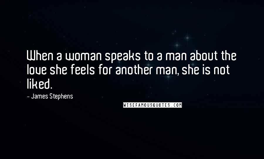 James Stephens quotes: When a woman speaks to a man about the love she feels for another man, she is not liked.