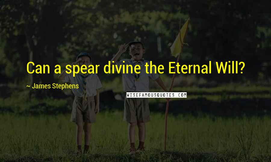 James Stephens quotes: Can a spear divine the Eternal Will?