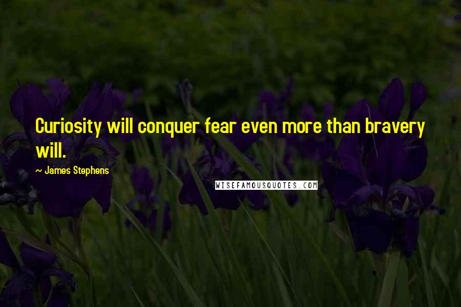 James Stephens quotes: Curiosity will conquer fear even more than bravery will.