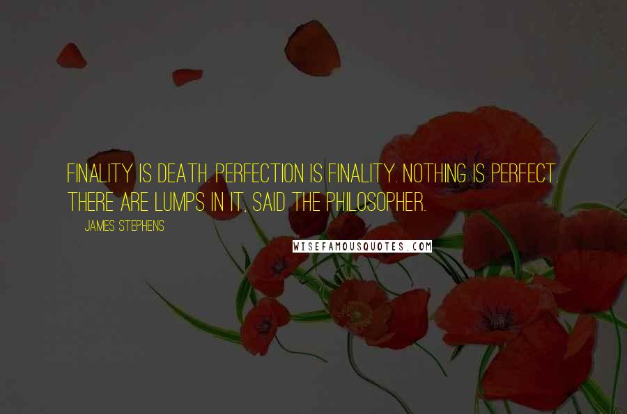 James Stephens quotes: Finality is death. Perfection is finality. Nothing is perfect. There are lumps in it, said the Philosopher.