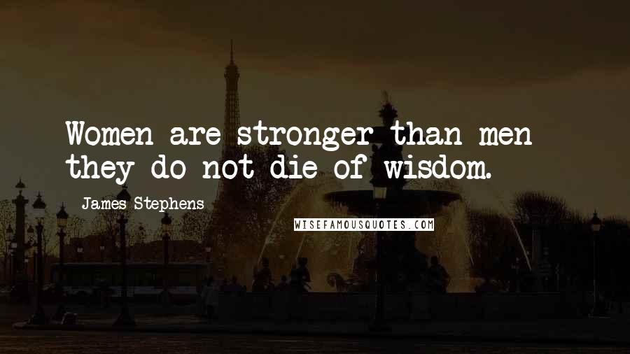 James Stephens quotes: Women are stronger than men - they do not die of wisdom.