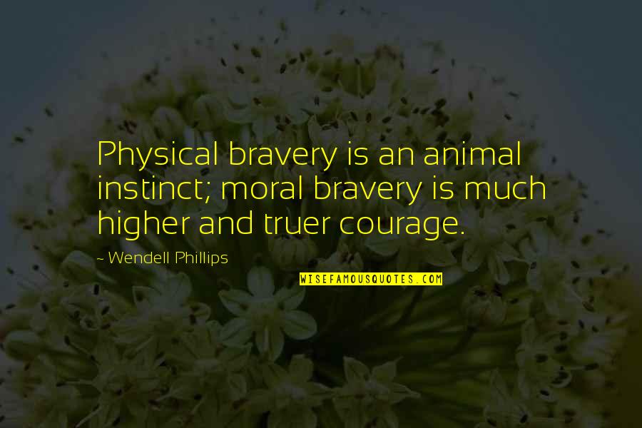James Sterling Quotes By Wendell Phillips: Physical bravery is an animal instinct; moral bravery James Sterling Quotes By Wendell Phillips: Physical bravery is an animal instinct; moral bravery