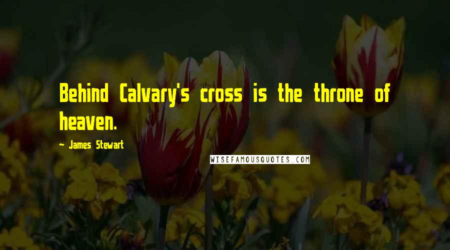 James Stewart quotes: Behind Calvary's cross is the throne of heaven.