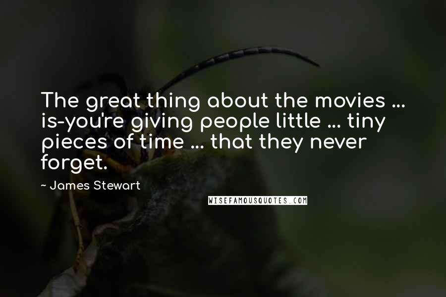 James Stewart quotes: The great thing about the movies ... is-you're giving people little ... tiny pieces of time ... that they never forget.