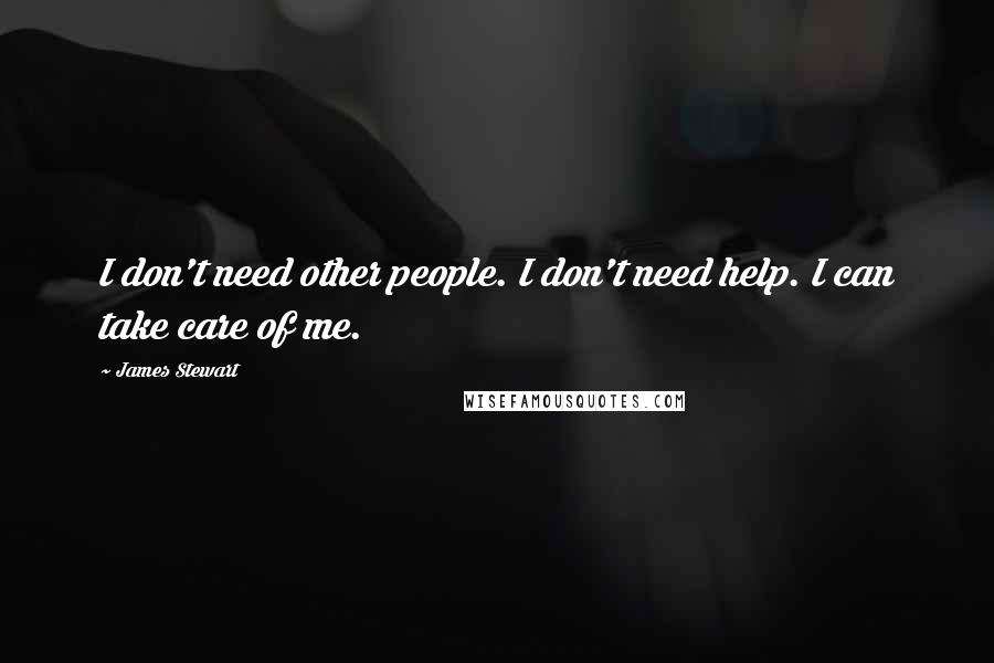 James Stewart quotes: I don't need other people. I don't need help. I can take care of me.