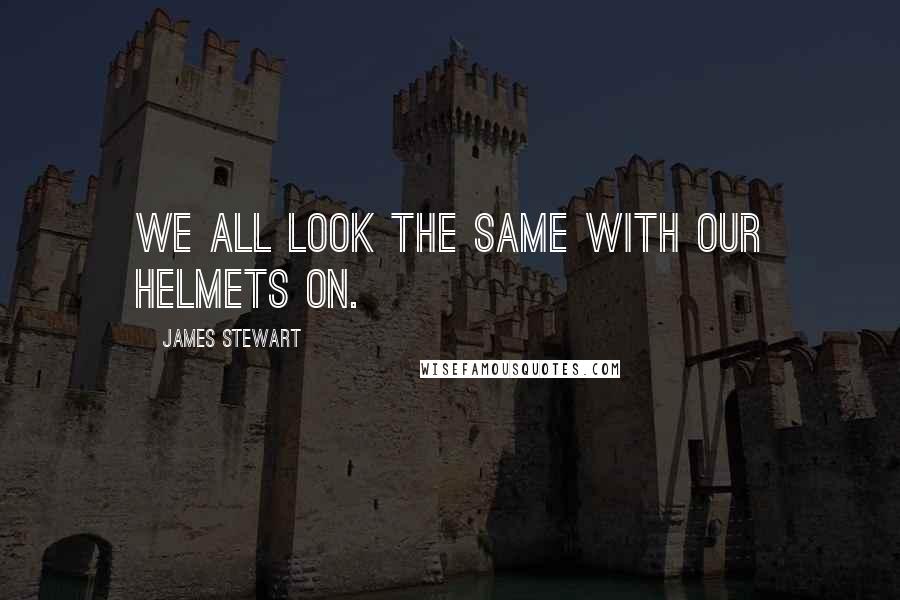 James Stewart quotes: We all look the same with our helmets on.
