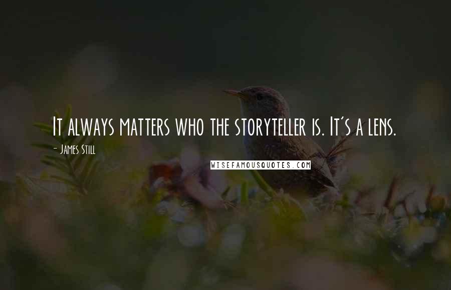 James Still quotes: It always matters who the storyteller is. It's a lens.