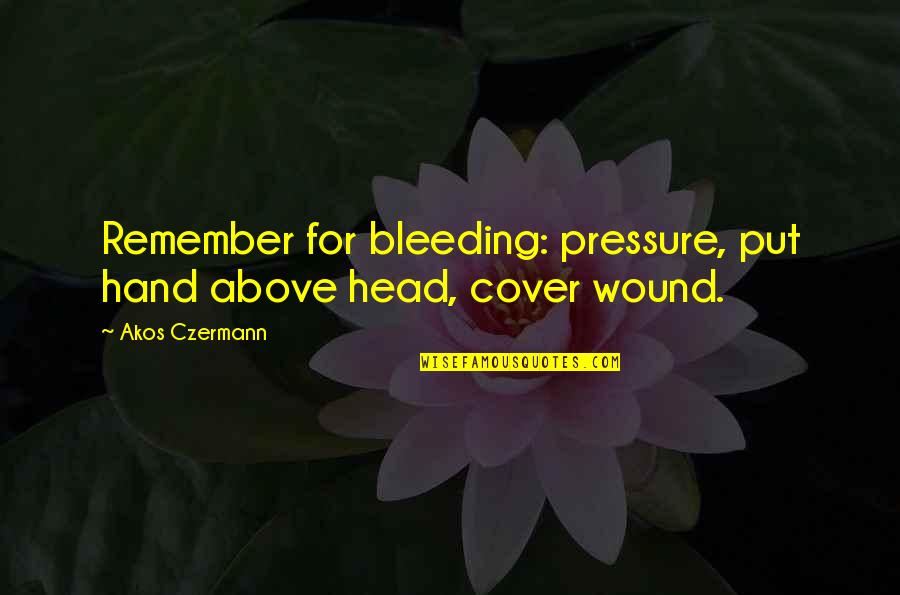James Stirling Quotes By Akos Czermann: Remember for bleeding: pressure, put hand above head,