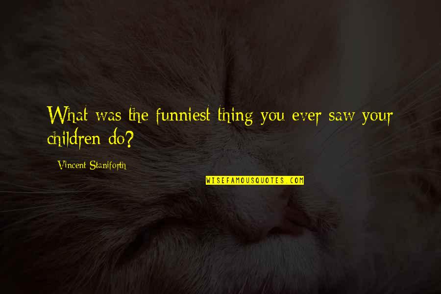 James Stirling Quotes By Vincent Staniforth: What was the funniest thing you ever saw James Stirling Quotes By Vincent Staniforth: What was the funniest thing you ever saw