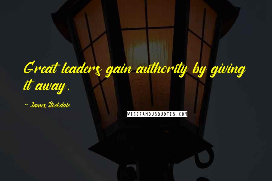 James Stockdale quotes: Great leaders gain authority by giving it away.