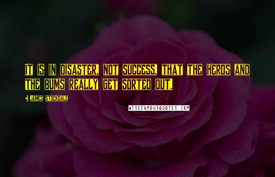 James Stockdale quotes: It is in disaster, not success, that the heros and the bums really get sorted out.