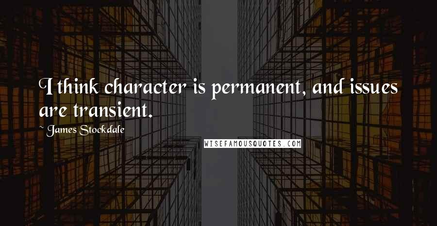 James Stockdale quotes: I think character is permanent, and issues are transient.