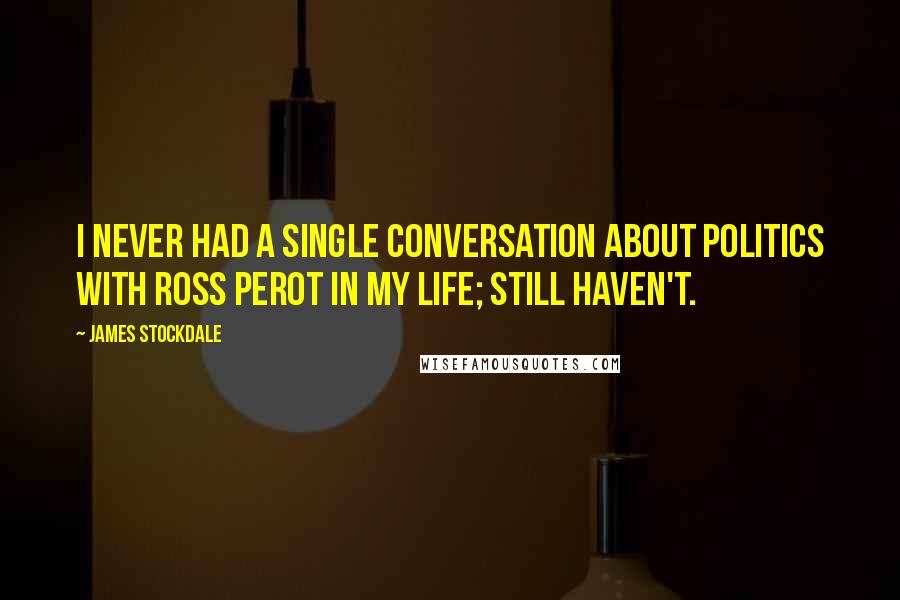 James Stockdale quotes: I never had a single conversation about politics with Ross Perot in my life; still haven't.