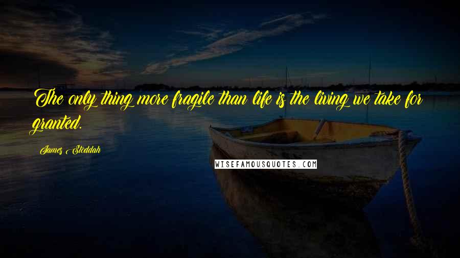 James Stoddah quotes: The only thing more fragile than life is the living we take for granted.