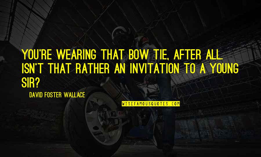 James Stone Quotes By David Foster Wallace: You're wearing that bow tie, after all. Isn't