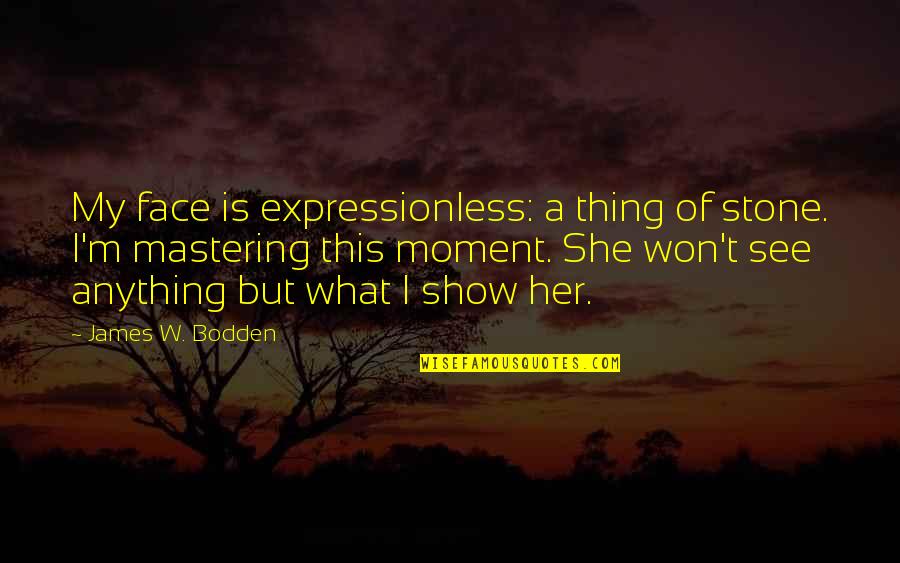 James Stone Quotes By James W. Bodden: My face is expressionless: a thing of stone.