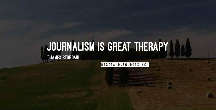 James Stordahl quotes: Journalism is great therapy