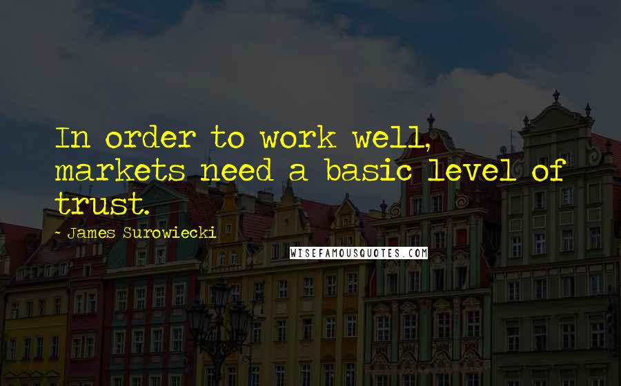 James Surowiecki quotes: In order to work well, markets need a basic level of trust.