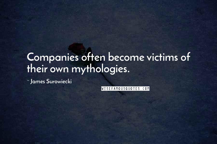 James Surowiecki quotes: Companies often become victims of their own mythologies.