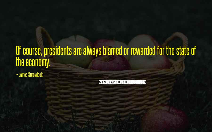 James Surowiecki quotes: Of course, presidents are always blamed or rewarded for the state of the economy.