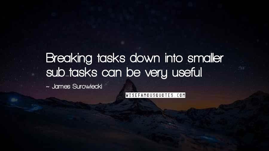 James Surowiecki quotes: Breaking tasks down into smaller sub-tasks can be very useful.