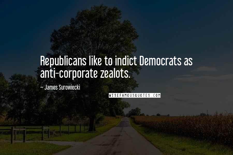 James Surowiecki quotes: Republicans like to indict Democrats as anti-corporate zealots.
