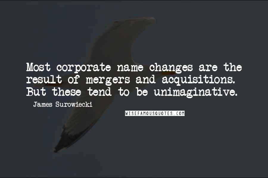 James Surowiecki quotes: Most corporate name changes are the result of mergers and acquisitions. But these tend to be unimaginative.