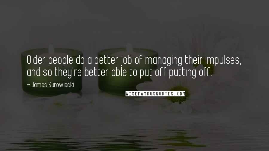 James Surowiecki quotes: Older people do a better job of managing their impulses, and so they're better able to put off putting off.