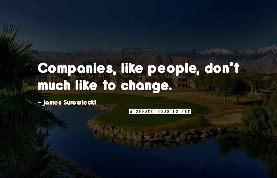 James Surowiecki quotes: Companies, like people, don't much like to change.