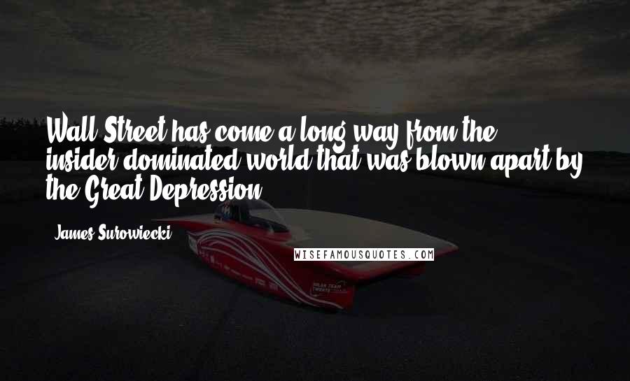 James Surowiecki quotes: Wall Street has come a long way from the insider-dominated world that was blown apart by the Great Depression. James Surowiecki quotes: Wall Street has come a long way from the insider-dominated world that was blown apart by the Great Depression.