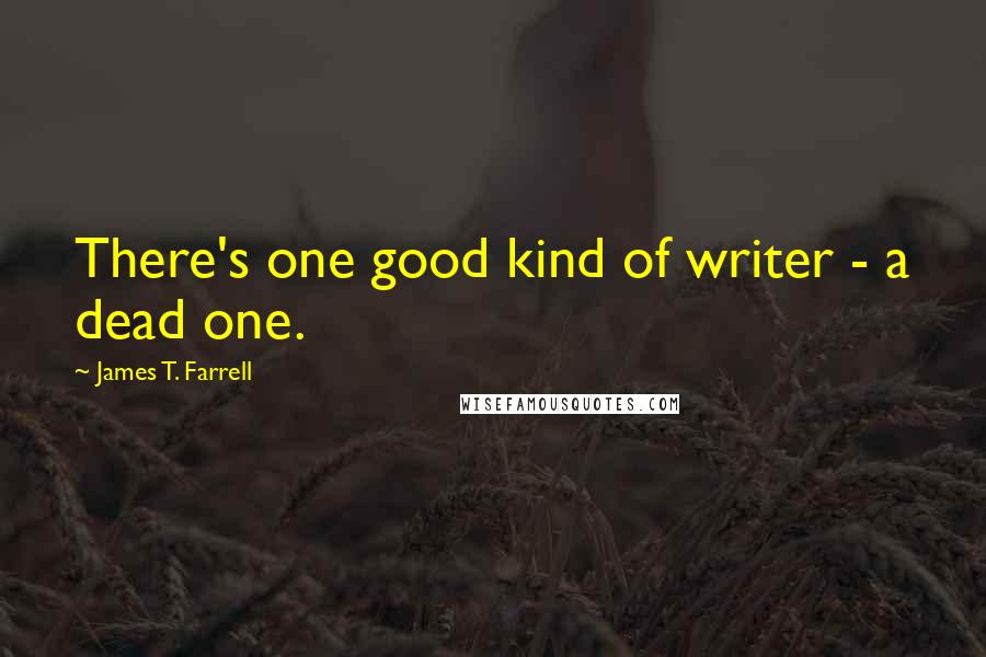 James T. Farrell quotes: There's one good kind of writer - a dead one.