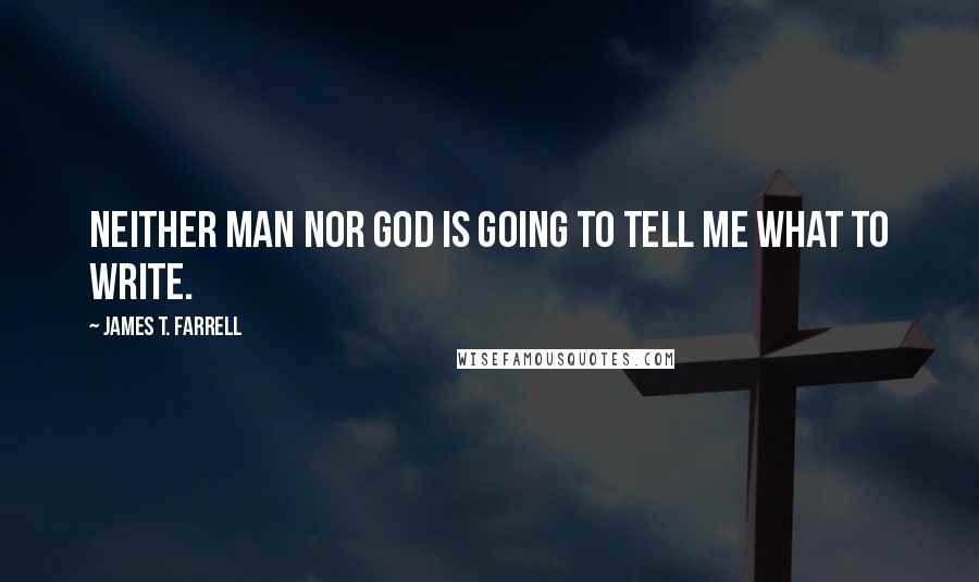 James T. Farrell quotes: Neither man nor God is going to tell me what to write.