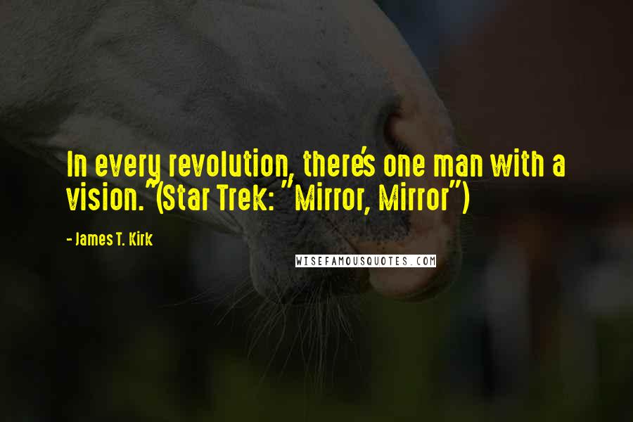 James T. Kirk quotes: In every revolution, there's one man with a vision."(Star Trek: "Mirror, Mirror")