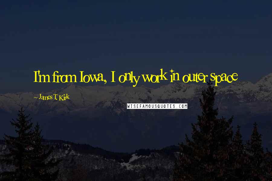 James T. Kirk quotes: I'm from Iowa, I only work in outer space