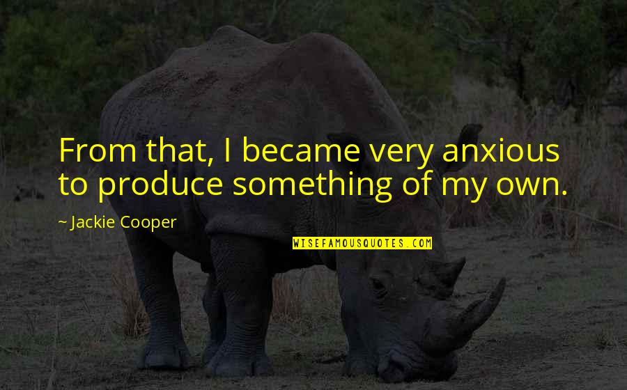 James T Kirk Quotes By Jackie Cooper: From that, I became very anxious to produce James T Kirk Quotes By Jackie Cooper: From that, I became very anxious to produce