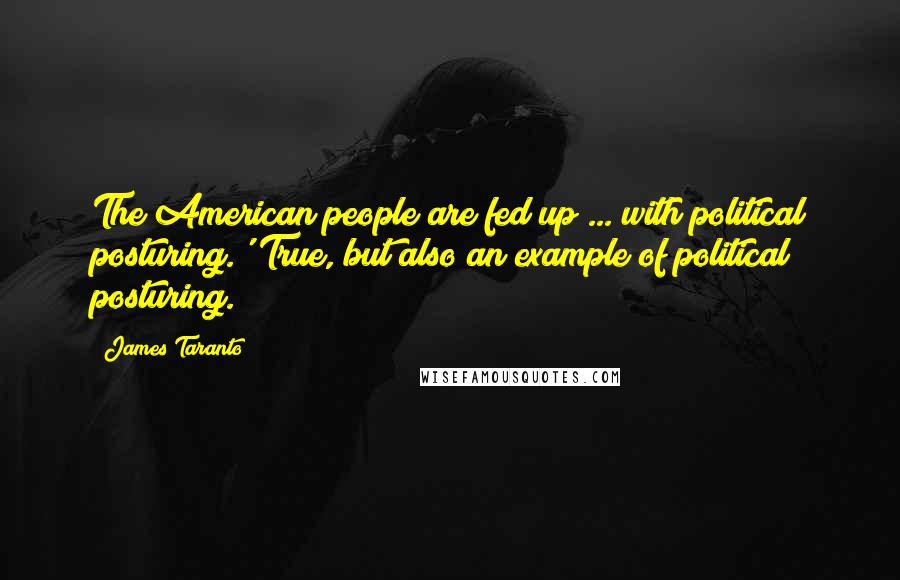 James Taranto quotes: The American people are fed up ... with political posturing.' True, but also an example of political posturing.