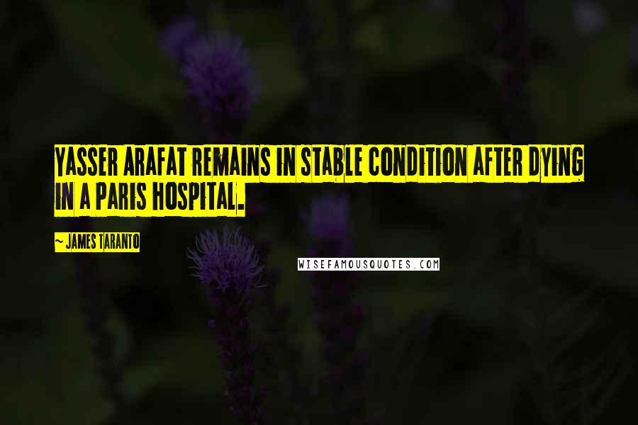 James Taranto quotes: Yasser Arafat remains in stable condition after dying in a Paris hospital.