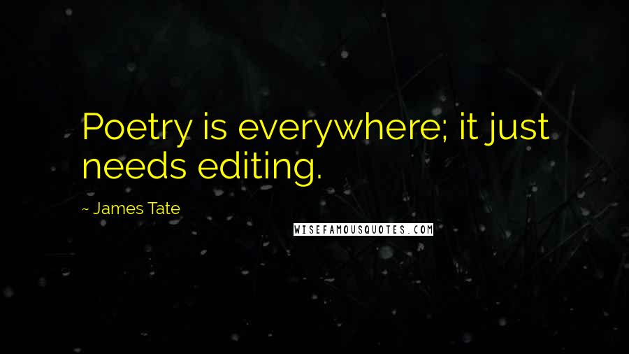 James Tate quotes: Poetry is everywhere; it just needs editing.