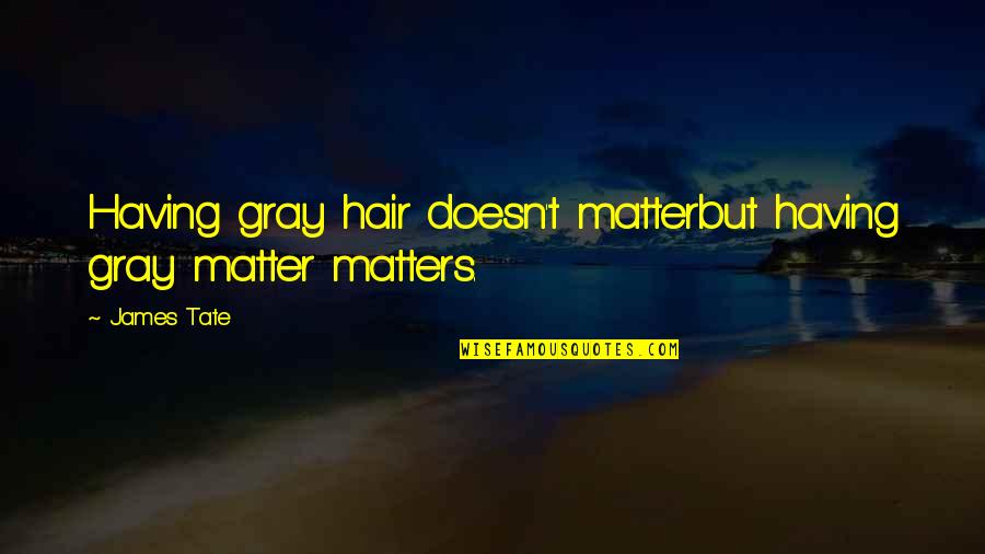 James Tate Quotes By James Tate: Having gray hair doesn't matterbut having gray matter